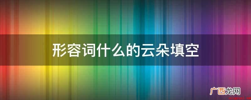 可以用下列形容词填空:洁白的云朵 形容词什么的云朵填空