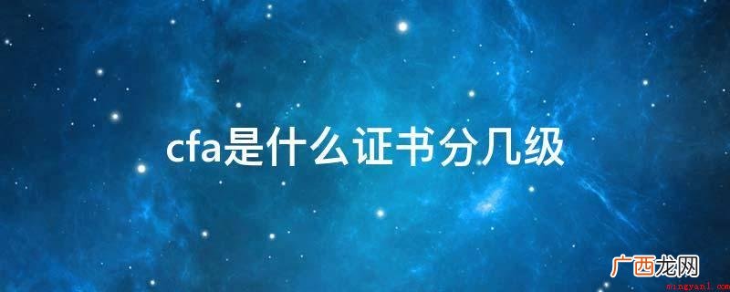 cfa是全球投资业里更为严苛与高认可度职业资格认证 cfa是什么证书分几级