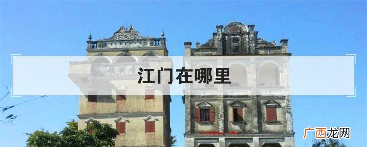 简略回应江门位于珠江三角洲的中西部,坐落于广东的东南部,面临 江门在哪里