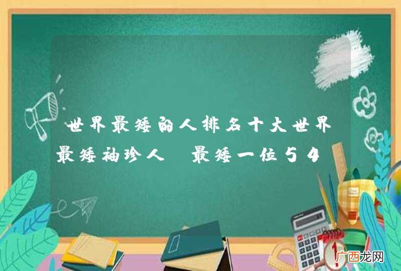 最矮一位54.6cm 世界最矮的人排名十大世界最矮袖珍人