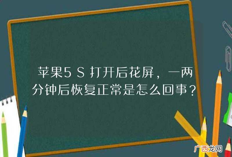 苹果5S打开后花屏，一两分钟后恢复正常是怎么回事？