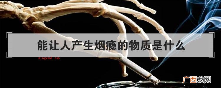 烟草含有能让人成瘾的化学物质 能让人产生烟瘾的物质是什么