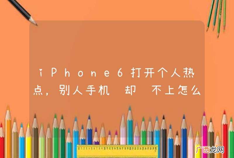 iPhone6打开个人热点，别人手机连却连不上怎么办