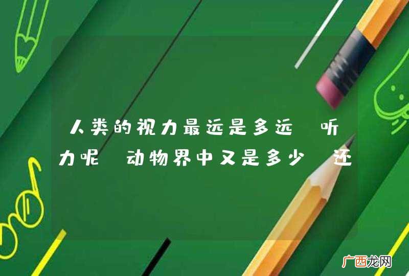 人类的视力最远是多远?听力呢?动物界中又是多少?还有最快的速度等之类.