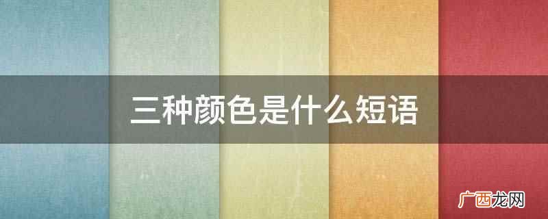三种颜色是偏正短语,是用来修饰颜色这个名词的 三种颜色是什么短语