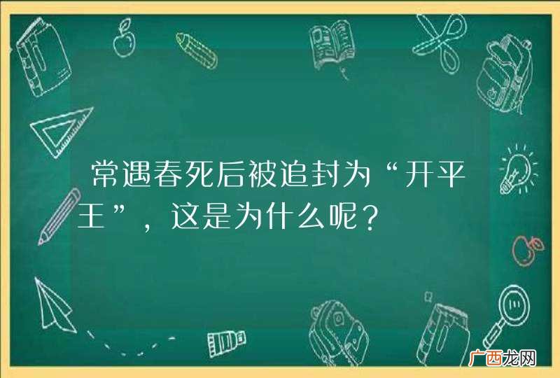 常遇春死后被追封为“开平王”，这是为什么呢？