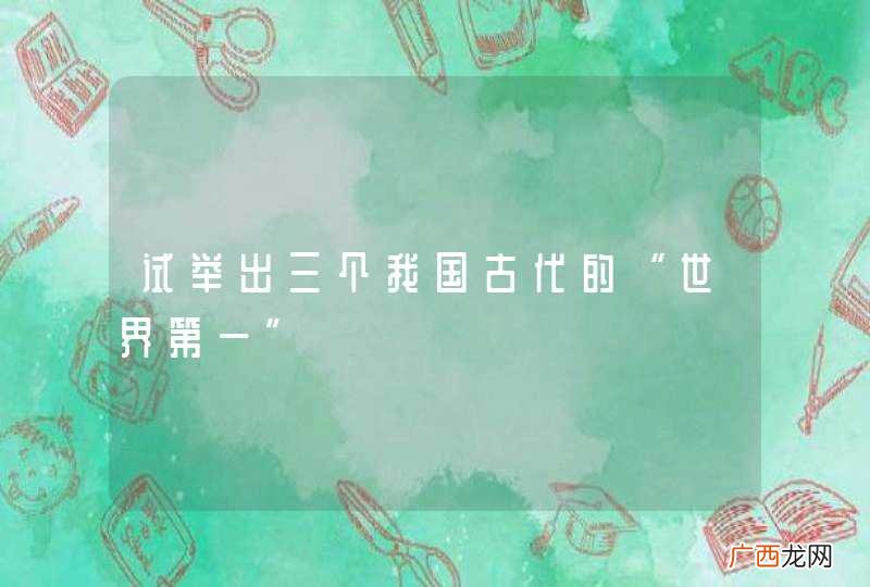 试举出三个我国古代的“世界第一”