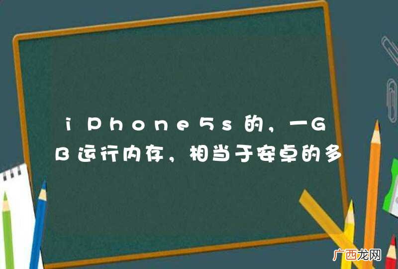 iPhone5s的，一GB运行内存，相当于安卓的多少？不说别的，用起来的运行内存，安卓手机要用多少