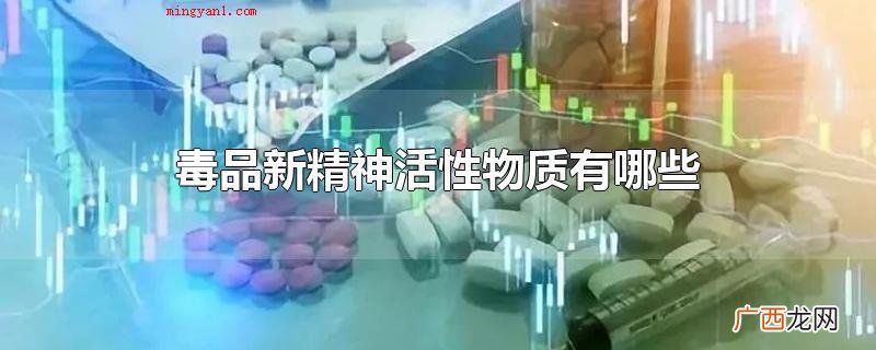 毒品新精神活性物质有什么 毒品新精神活性物质有哪些