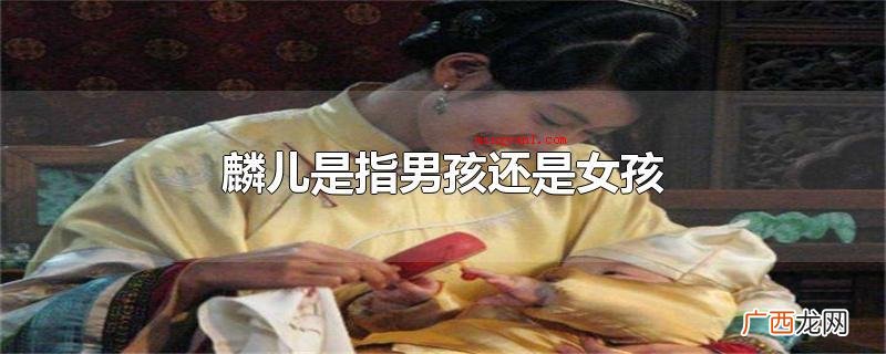 麟麟是中国古代神话中的神兽吗? 麟儿是指男孩还是女孩