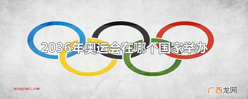 2036年夏季奥运会主办地现阶段还不确定 2036年奥运会在哪个国家举办