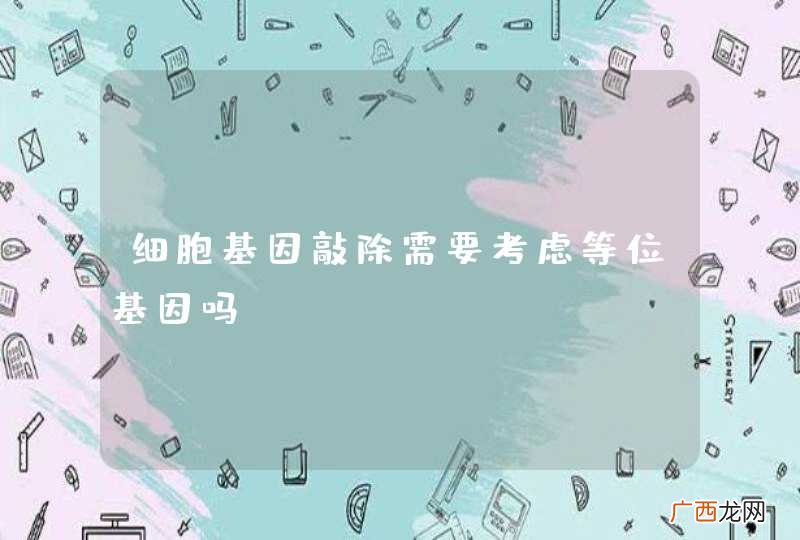 细胞基因敲除需要考虑等位基因吗