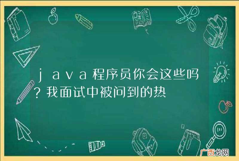 java程序员你会这些吗？我面试中被问到的热