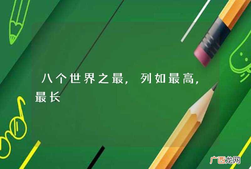 八个世界之最,列如最高,最长