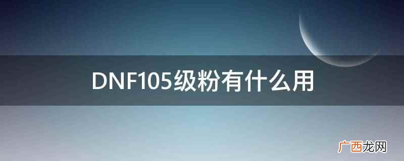 DNF105级粉是可以交易的,意味着可以作为搬砖摸金使用 DNF105级粉有什么用