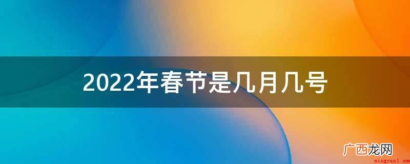 龙年 2022年春节是2月1号,星期二,该年为壬寅年 2022年春节是几月几号