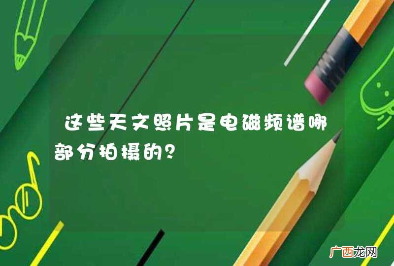 这些天文照片是电磁频谱哪部分拍摄的？
