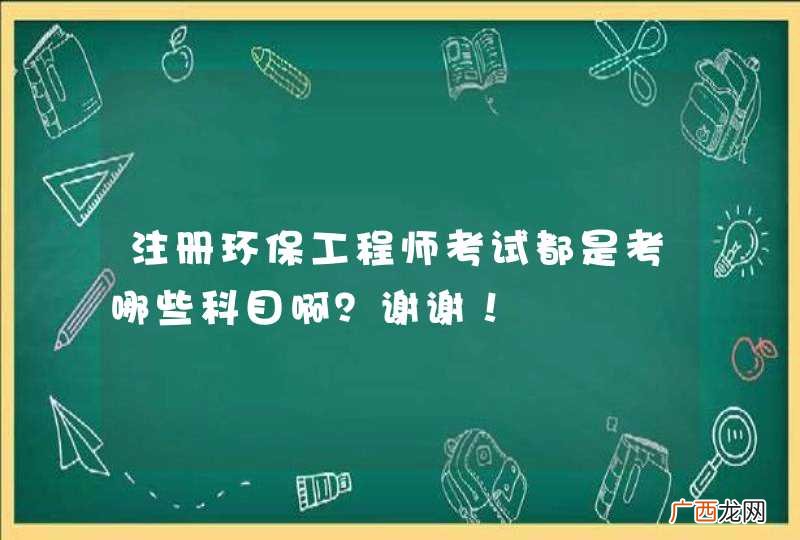 注册环保工程师考试都是考哪些科目啊？谢谢！