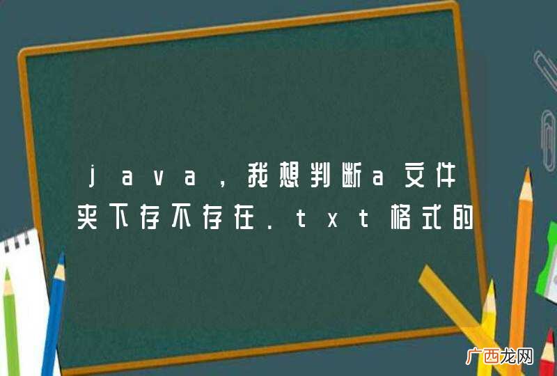 java，我想判断a文件夹下存不存在.txt格式的文件该怎么实现？高手速来救火