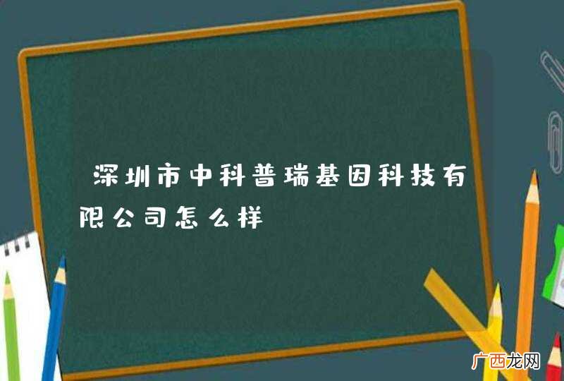 深圳市中科普瑞基因科技有限公司怎么样？