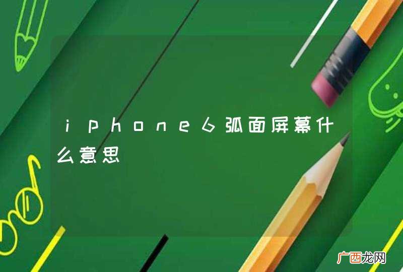 iphone6弧面屏幕什么意思