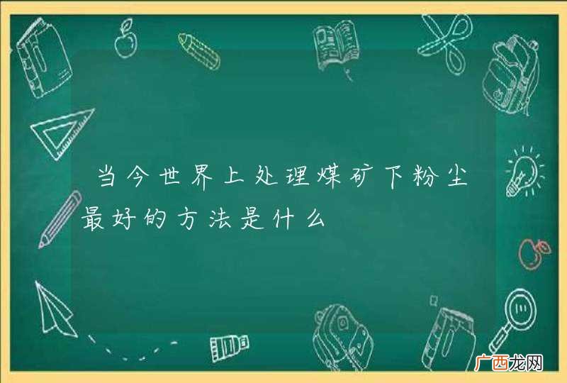 当今世界上处理煤矿下粉尘最好的方法是什么