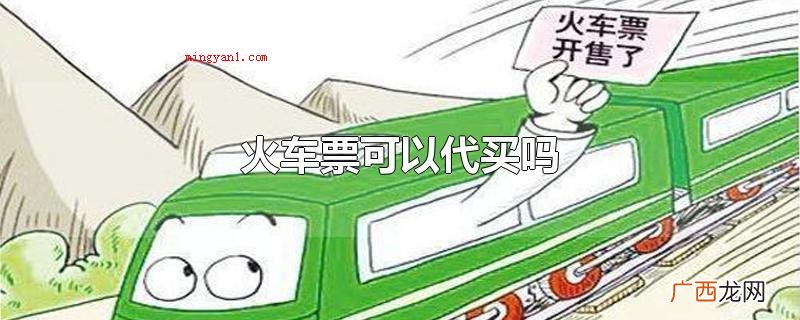 火车票可以代买吗互联网技术购票预购期有28天 火车票可以代买吗