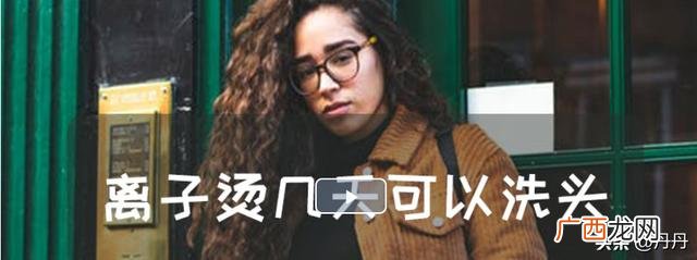离子烫后多久可以洗头,离子烫后几天不能洗头？