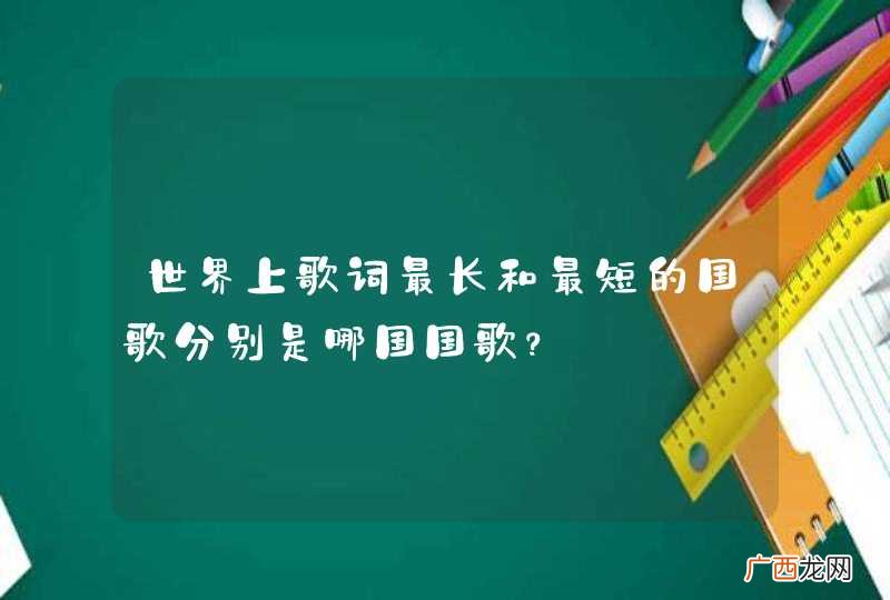 世界上歌词最长和最短的国歌分别是哪国国歌？