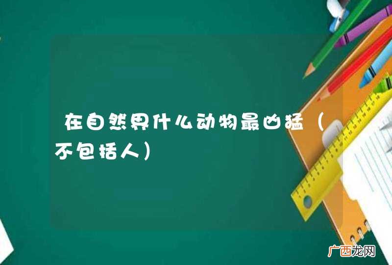 不包括人 在自然界什么动物最凶猛