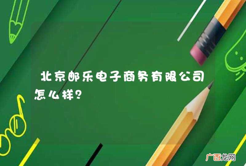 北京邮乐电子商务有限公司怎么样？