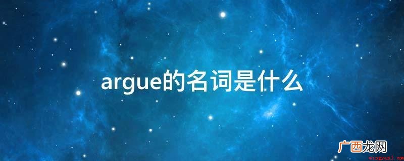 argre的名词有哪些? argue的名词是什么