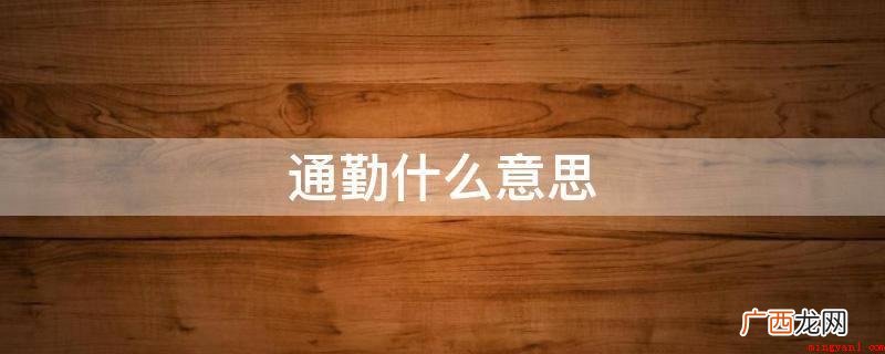 上下班指从家里来回工作中地方的全过程 通勤什么意思