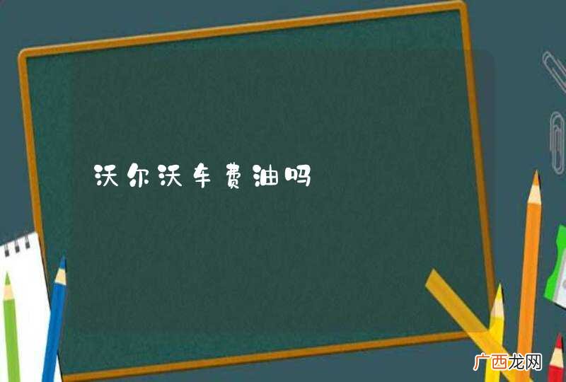 沃尔沃车费油吗