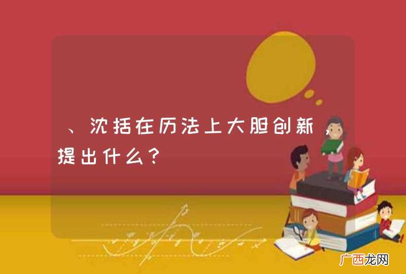 、沈括在历法上大胆创新，提出什么？