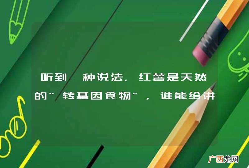 听到一种说法,红薯是天然的“转基因食物”,谁能给讲讲这是怎么回事~