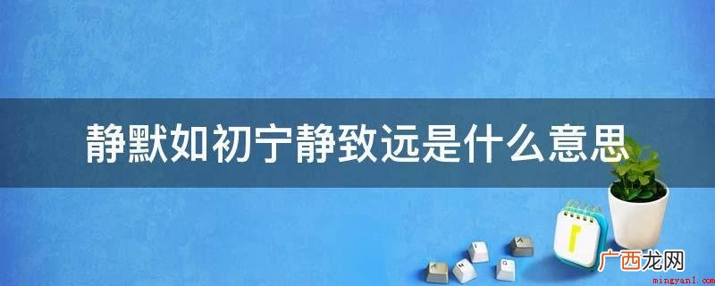 “静默如初,宁静致远”的下一句为:趁你仍在,趁着未走 静默如初宁静致远是什么意思