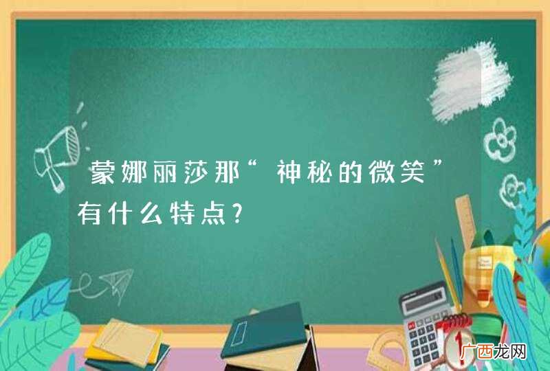 蒙娜丽莎那“神秘的微笑”有什么特点？