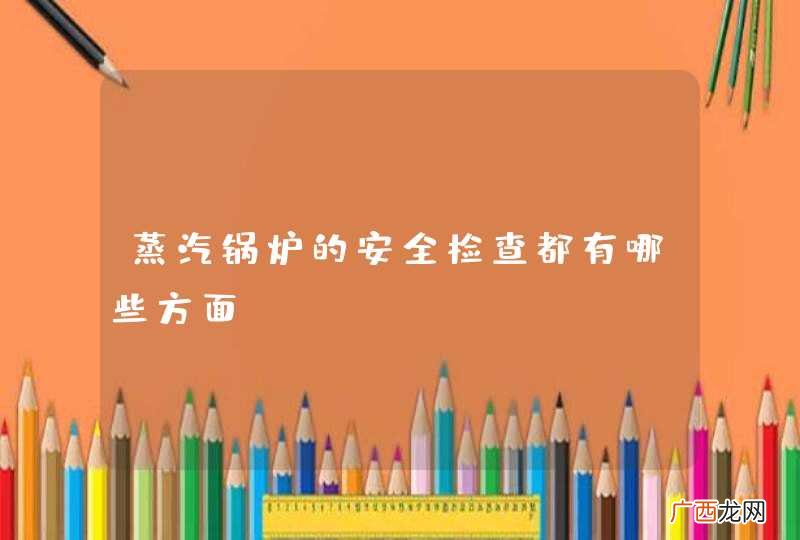 蒸汽锅炉的安全检查都有哪些方面？