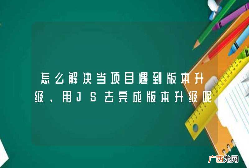 或者别的技术，手机端的 怎么解决当项目遇到版本升级，用JS去完成版本升级呢？