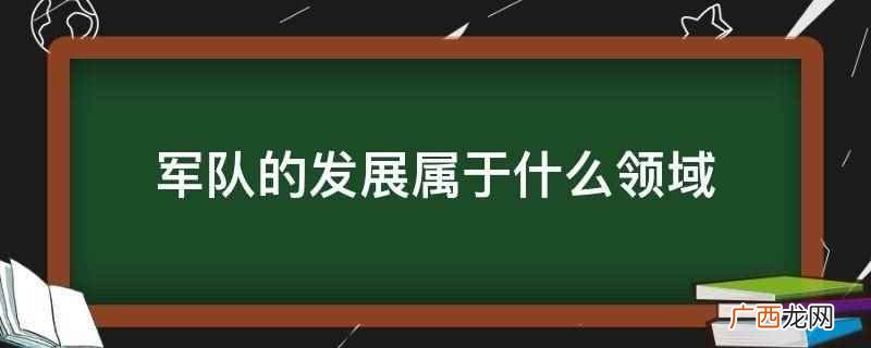 军队的发展属于军事领域 军队的发展属于什么领域