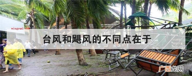 简略回应台风和飓风的不同点 台风和飓风的不同点在于
