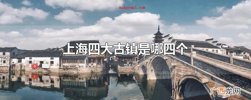 上海市四大古镇是哪四个 上海四大古镇是哪四个