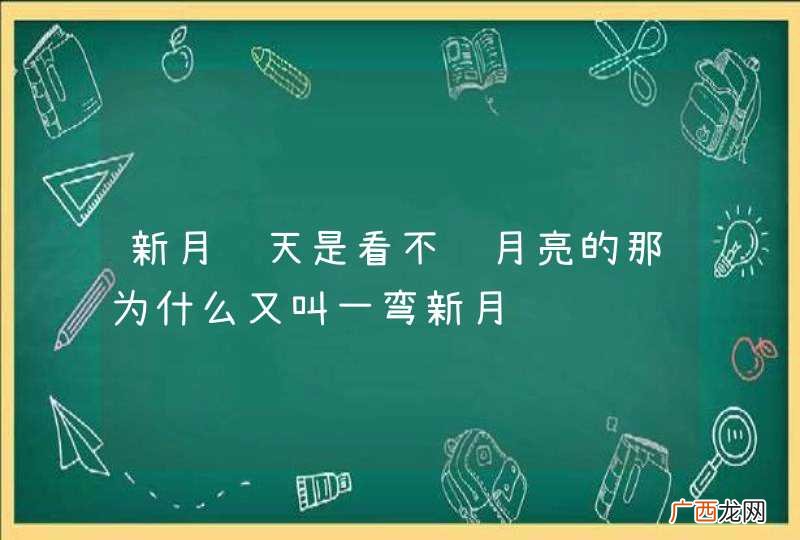 新月这天是看不见月亮的那为什么又叫一弯新月