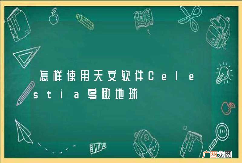 怎样使用天文软件Celestia鸟瞰地球