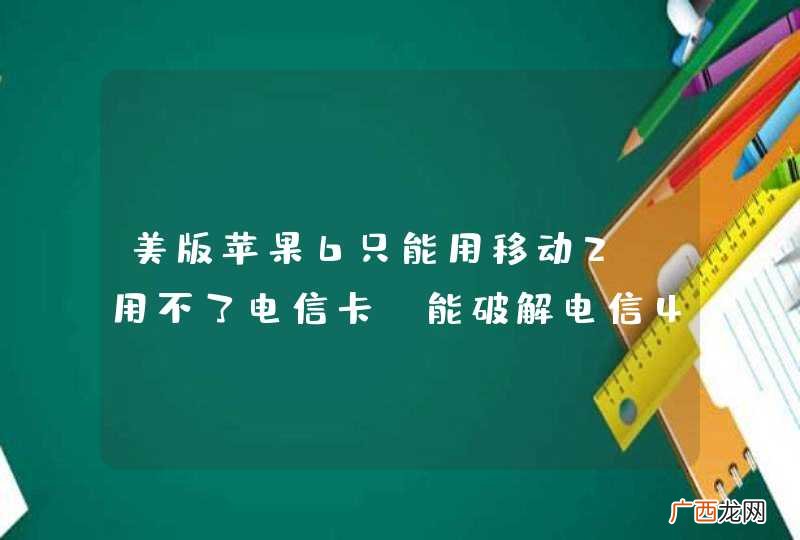 美版苹果6只能用移动2G用不了电信卡.能破解电信4G吗？或者破解移动4G