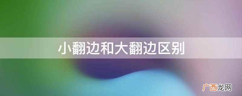 小翻边和大翻边区别是视觉不同 小翻边和大翻边区别
