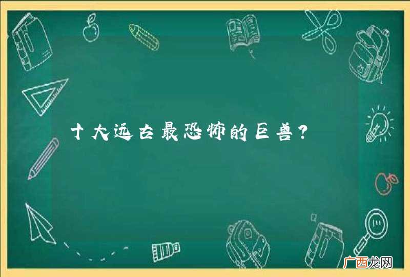 十大远古最恐怖的巨兽？