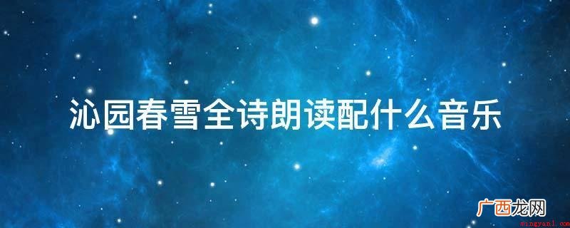全词熔景物描写、议论和抒情于一炉 沁园春雪全诗朗读配什么音乐