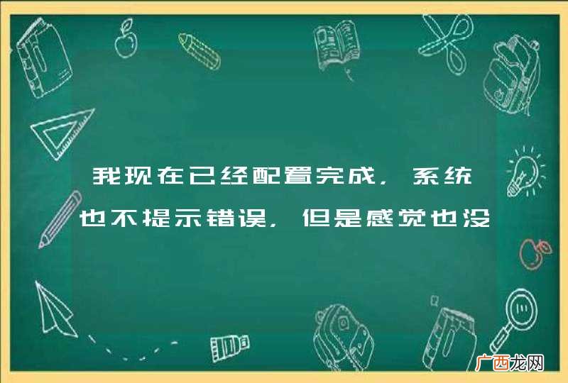我现在已经配置完成，系统也不提示错误，但是感觉也没有成功